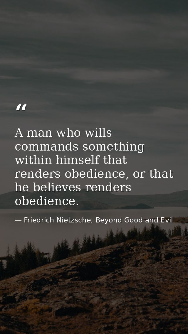 A man who wills commands something within himself that renders obedience, or that he believes renders obedience. — Friedrich Nietzsche, Beyond Good and Evil