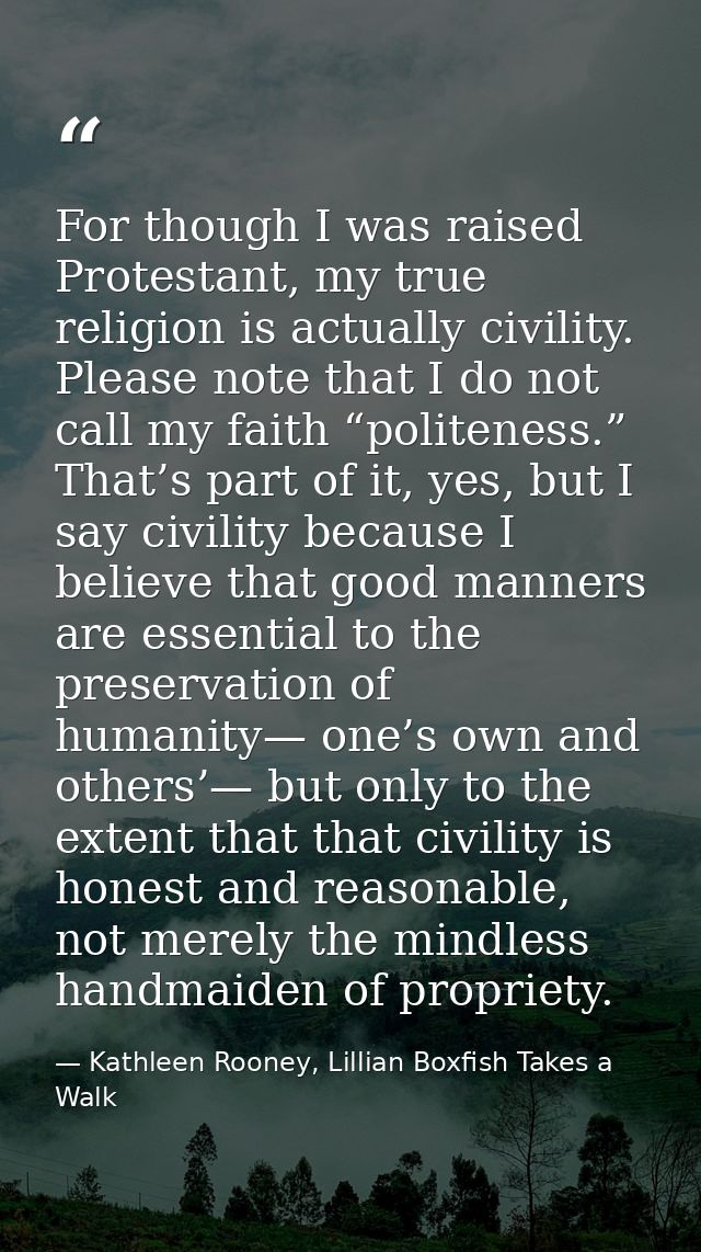 For though I was raised Protestant, my true religion is actually civility. Please note that I do not call my faith “poli — Kathleen Rooney, Lillian Boxfish Takes a Walk