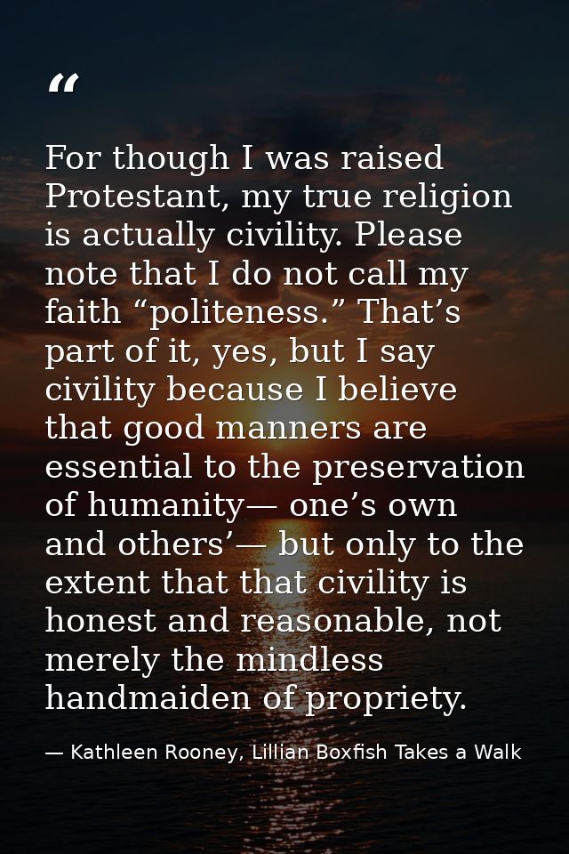For though I was raised Protestant, my true religion is actually civility. Please note that I do not call my faith “poli — Kathleen Rooney, Lillian Boxfish Takes a Walk