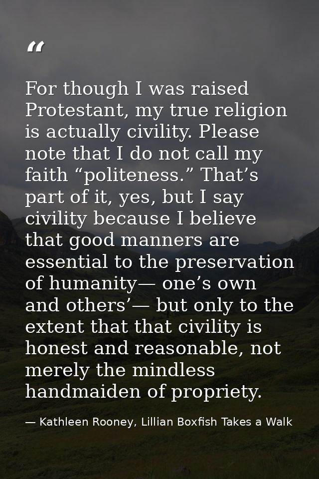 For though I was raised Protestant, my true religion is actually civility. Please note that I do not call my faith “poli — Kathleen Rooney, Lillian Boxfish Takes a Walk