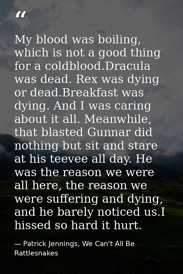 My blood was boiling, which is not a good thing for a coldblood.Dracula was dead. Rex was dying or dead.Breakfast was dy — Patrick Jennings, We Can't All Be Rattlesnakes