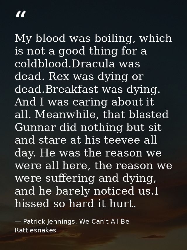My blood was boiling, which is not a good thing for a coldblood.Dracula was dead. Rex was dying or dead.Breakfast was dy — Patrick Jennings, We Can't All Be Rattlesnakes