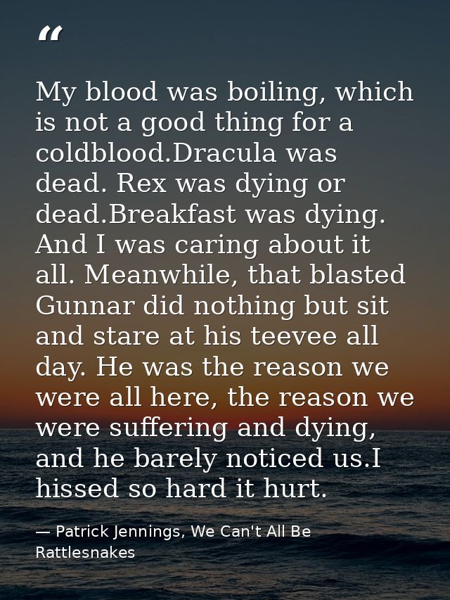 My blood was boiling, which is not a good thing for a coldblood.Dracula was dead. Rex was dying or dead.Breakfast was dy — Patrick Jennings, We Can't All Be Rattlesnakes