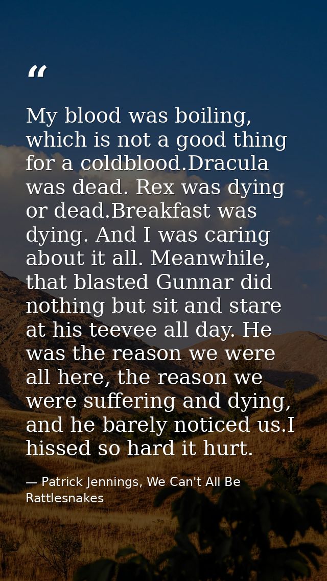 My blood was boiling, which is not a good thing for a coldblood.Dracula was dead. Rex was dying or dead.Breakfast was dy — Patrick Jennings, We Can't All Be Rattlesnakes