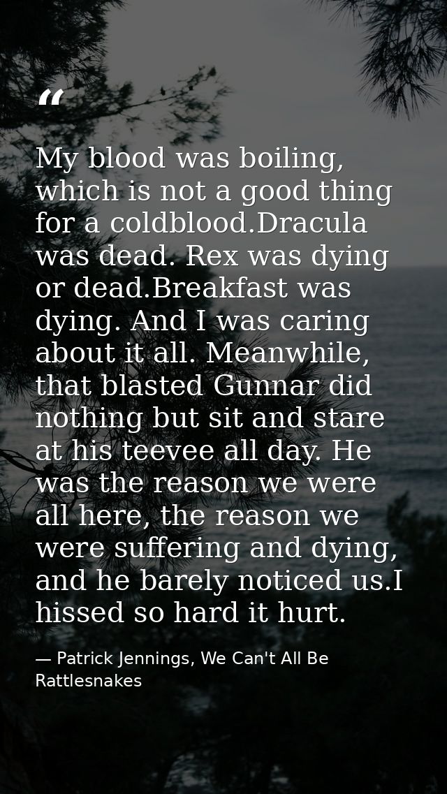 My blood was boiling, which is not a good thing for a coldblood.Dracula was dead. Rex was dying or dead.Breakfast was dy — Patrick Jennings, We Can't All Be Rattlesnakes