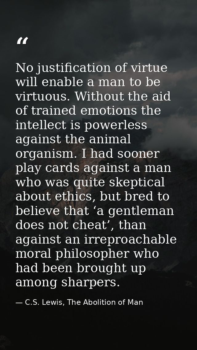 No justification of virtue will enable a man to be virtuous. Without the aid of trained emotions the intellect is powerl — C.S. Lewis, The Abolition of Man