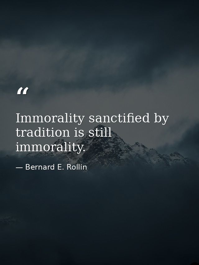 Immorality sanctified by tradition is still immorality. — Bernard E. Rollin