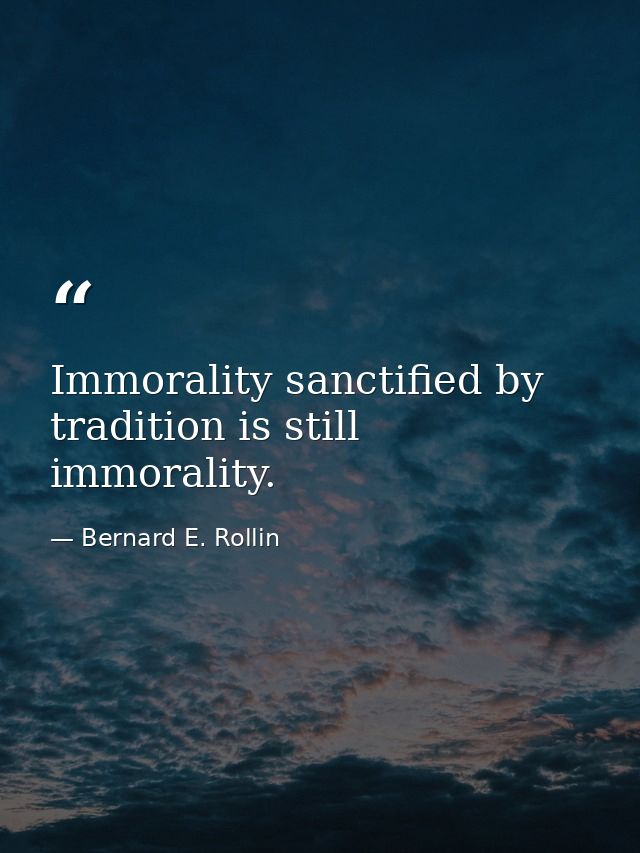 Immorality sanctified by tradition is still immorality. — Bernard E. Rollin