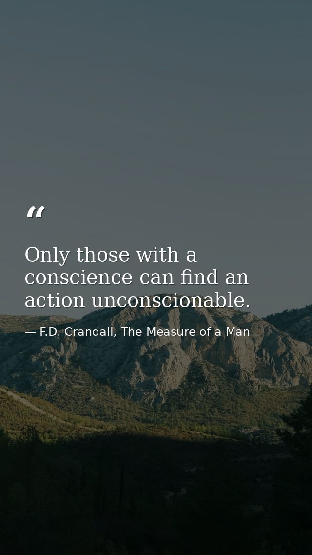 Only those with a conscience can find an action unconscionable. — F.D. Crandall, The Measure of a Man