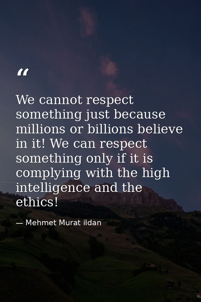 We cannot respect something just because millions or billions believe in it! We can respect something only if it is comp — Mehmet Murat ildan