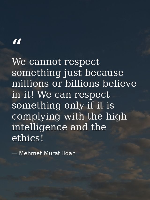 We cannot respect something just because millions or billions believe in it! We can respect something only if it is comp — Mehmet Murat ildan