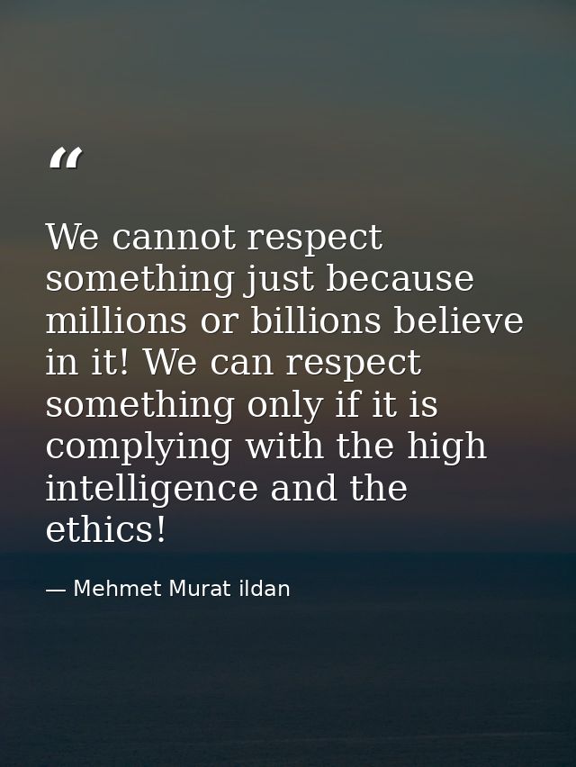 We cannot respect something just because millions or billions believe in it! We can respect something only if it is comp — Mehmet Murat ildan