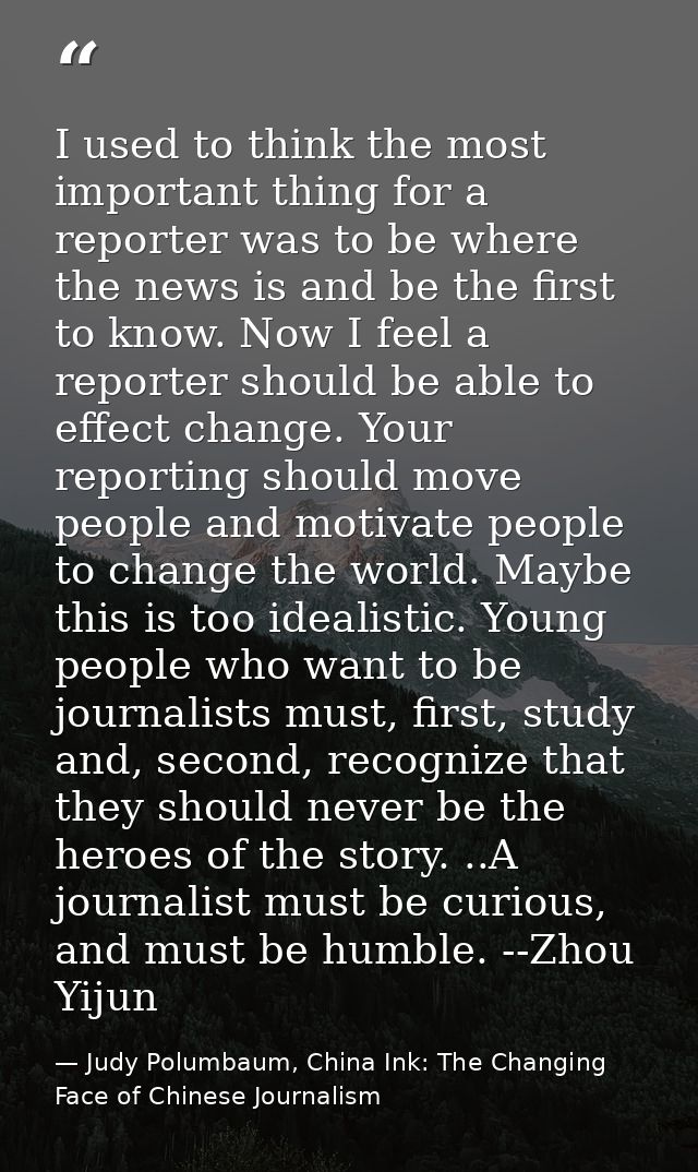 I used to think the most important thing for a reporter was to be where the news is and be the first to know. Now I feel — Judy Polumbaum, China Ink: The Changing Face of Chinese Journalism