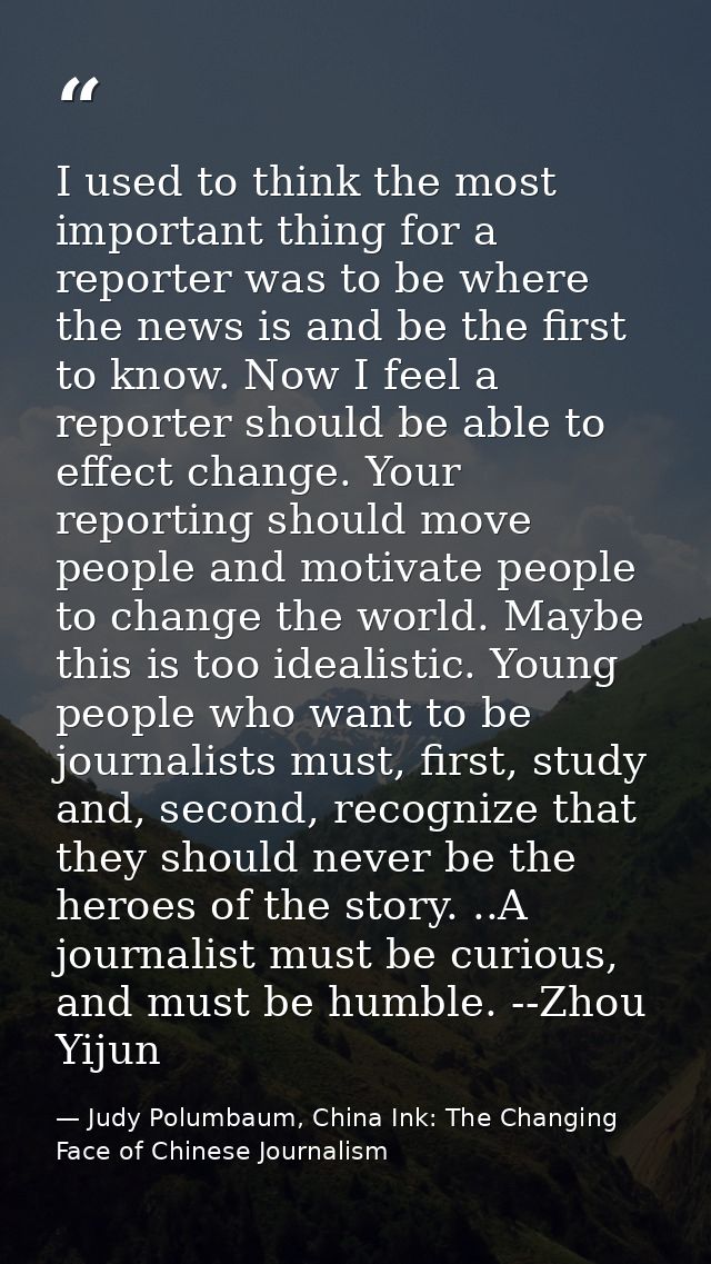 I used to think the most important thing for a reporter was to be where the news is and be the first to know. Now I feel — Judy Polumbaum, China Ink: The Changing Face of Chinese Journalism