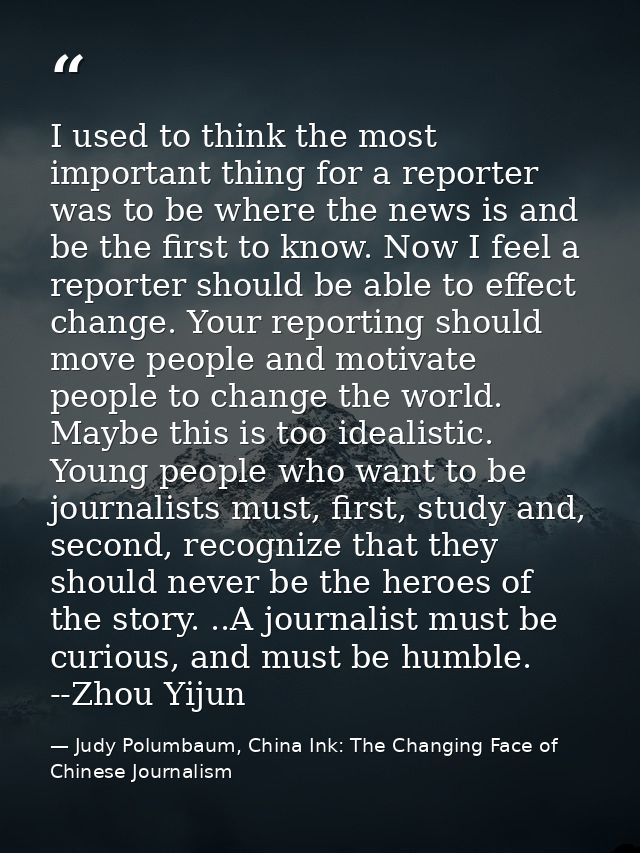 I used to think the most important thing for a reporter was to be where the news is and be the first to know. Now I feel — Judy Polumbaum, China Ink: The Changing Face of Chinese Journalism