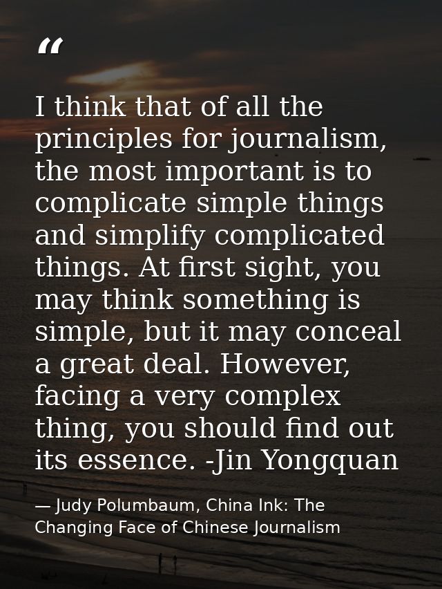 I think that of all the principles for journalism, the most important is to complicate simple things and simplify compli — Judy Polumbaum, China Ink: The Changing Face of Chinese Journalism
