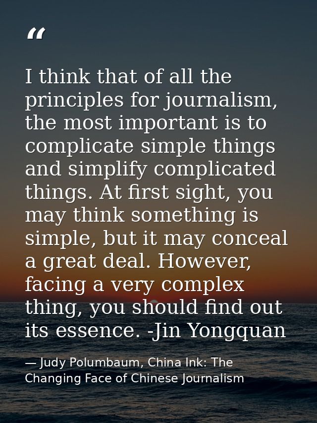 I think that of all the principles for journalism, the most important is to complicate simple things and simplify compli — Judy Polumbaum, China Ink: The Changing Face of Chinese Journalism