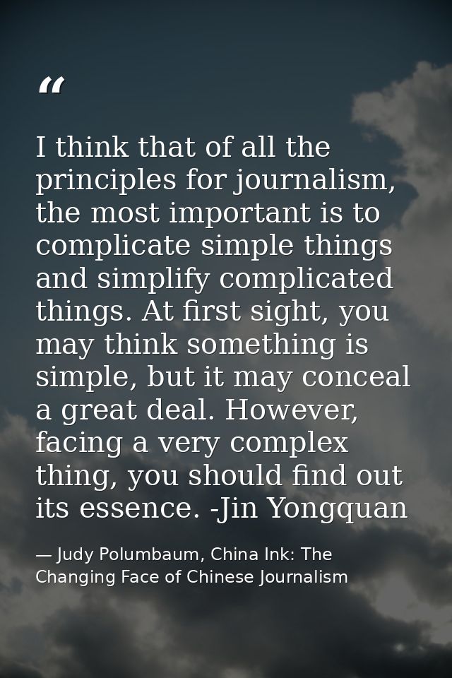 I think that of all the principles for journalism, the most important is to complicate simple things and simplify compli — Judy Polumbaum, China Ink: The Changing Face of Chinese Journalism