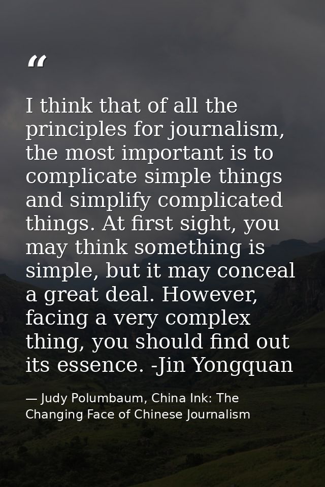 I think that of all the principles for journalism, the most important is to complicate simple things and simplify compli — Judy Polumbaum, China Ink: The Changing Face of Chinese Journalism