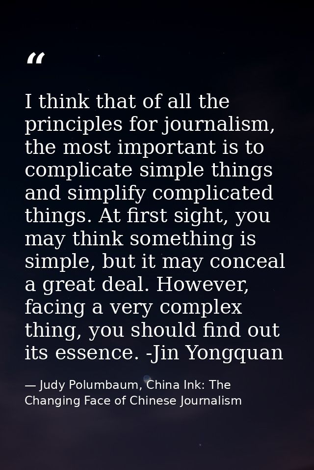 I think that of all the principles for journalism, the most important is to complicate simple things and simplify compli — Judy Polumbaum, China Ink: The Changing Face of Chinese Journalism