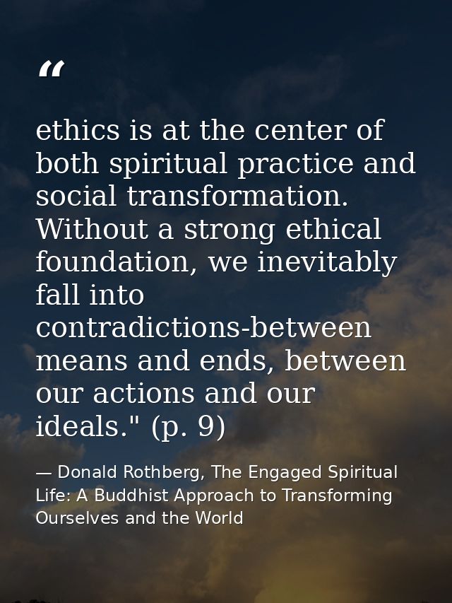 ethics is at the center of both spiritual practice and social transformation. Without a strong ethical foundation, we in — Donald Rothberg, The Engaged Spiritual Life: A Buddhist Approach to Transforming Ourselves and the World