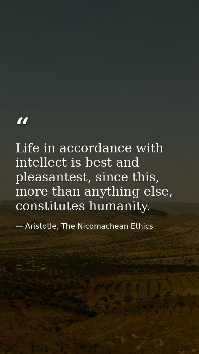 Life in accordance with intellect is best and pleasantest, since this, more than anything else, constitutes humanity. — Aristotle, The Nicomachean Ethics