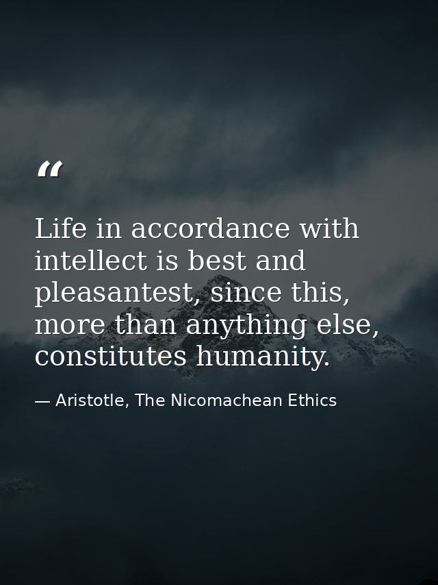 Life in accordance with intellect is best and pleasantest, since this, more than anything else, constitutes humanity. — Aristotle, The Nicomachean Ethics