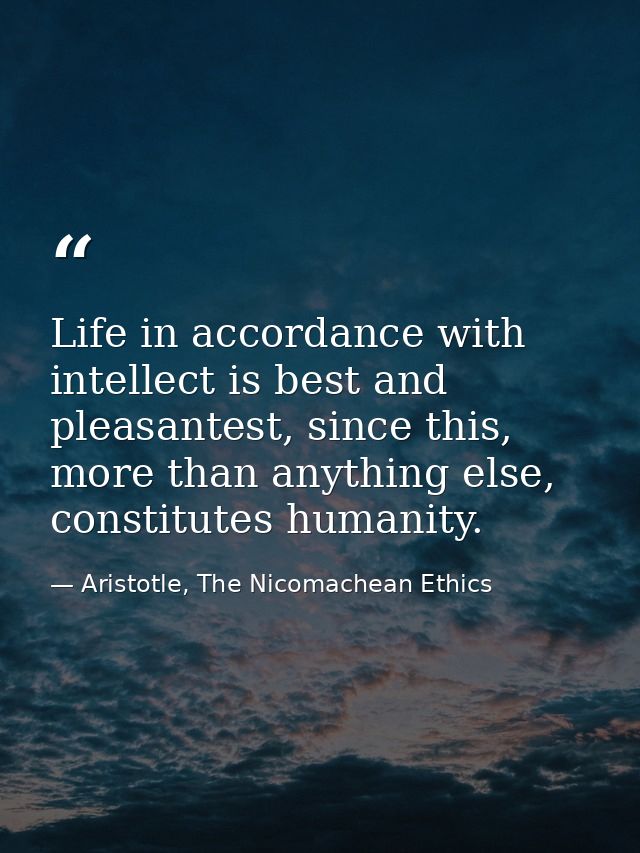 Life in accordance with intellect is best and pleasantest, since this, more than anything else, constitutes humanity. — Aristotle, The Nicomachean Ethics