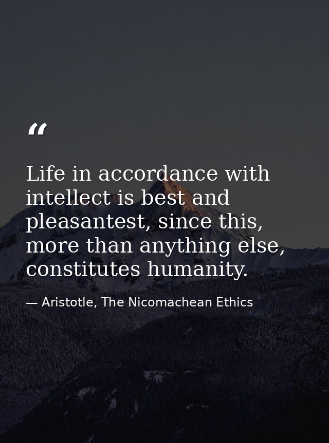 Life in accordance with intellect is best and pleasantest, since this, more than anything else, constitutes humanity. — Aristotle, The Nicomachean Ethics