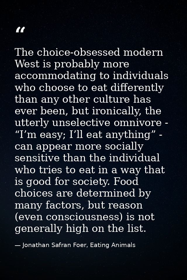 The choice-obsessed modern West is probably more accommodating to individuals who choose to eat differently than any oth — Jonathan Safran Foer, Eating Animals