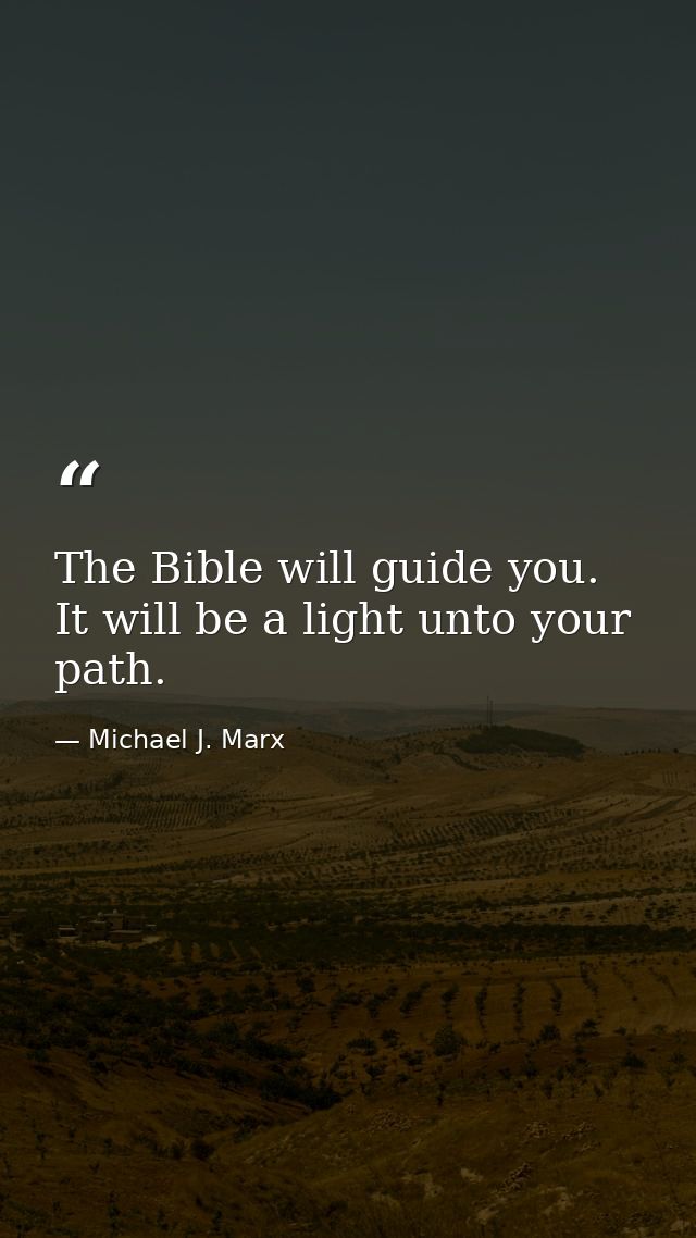 The Bible will guide you. It will be a light unto your path. — Michael J. Marx