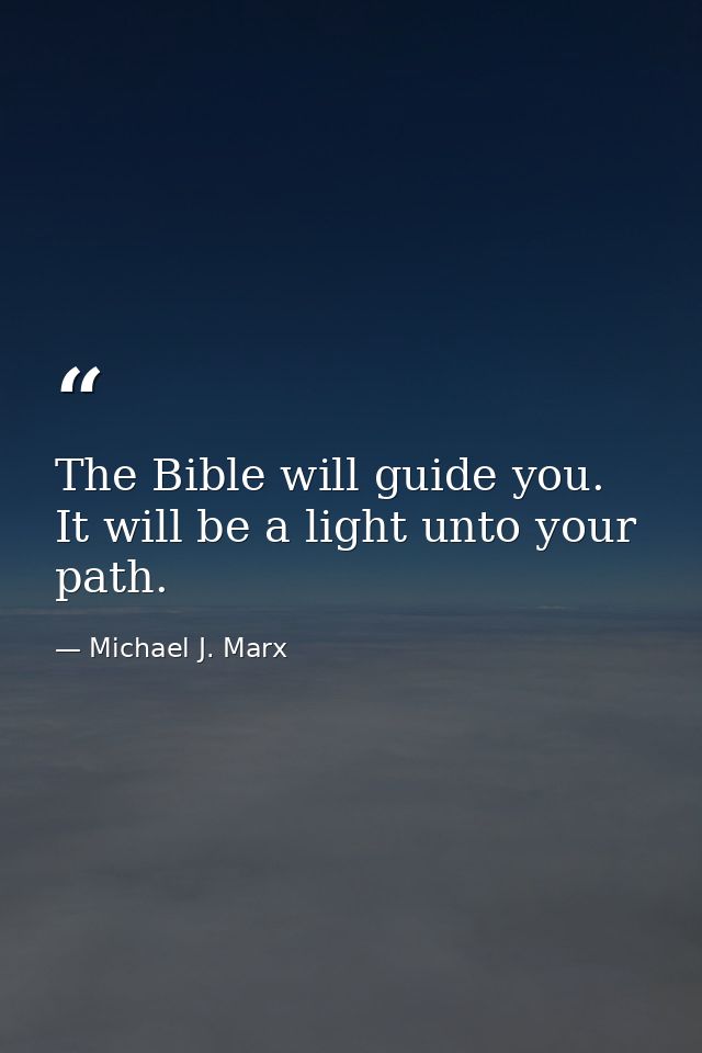 The Bible will guide you. It will be a light unto your path. — Michael J. Marx