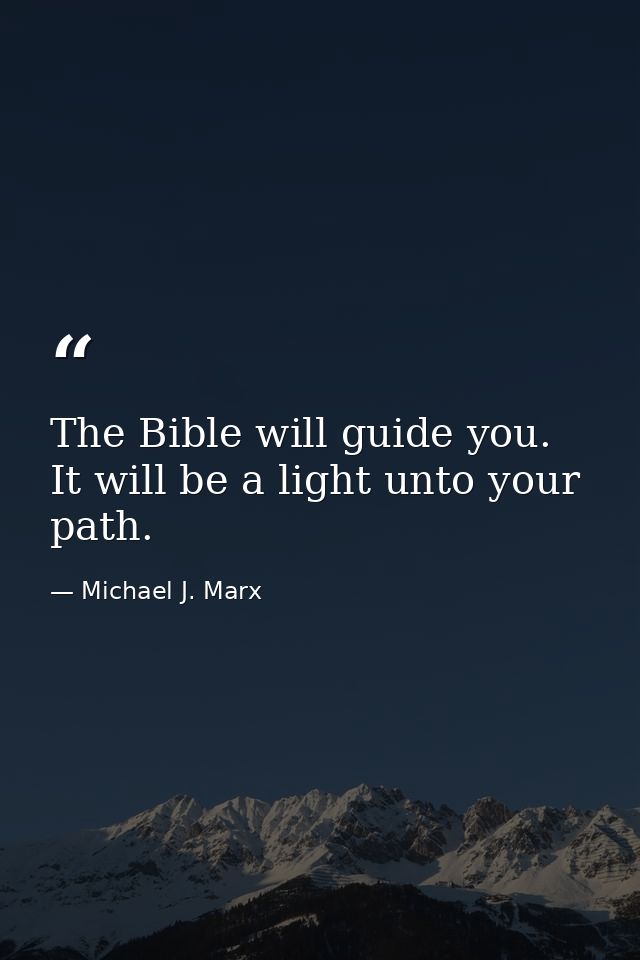 The Bible will guide you. It will be a light unto your path. — Michael J. Marx