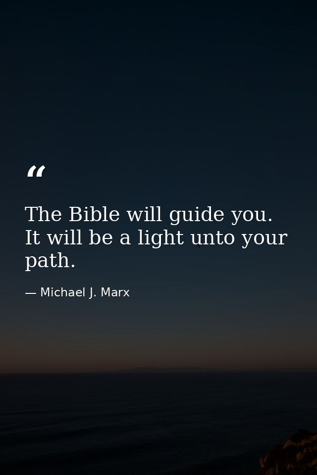 The Bible will guide you. It will be a light unto your path. — Michael J. Marx
