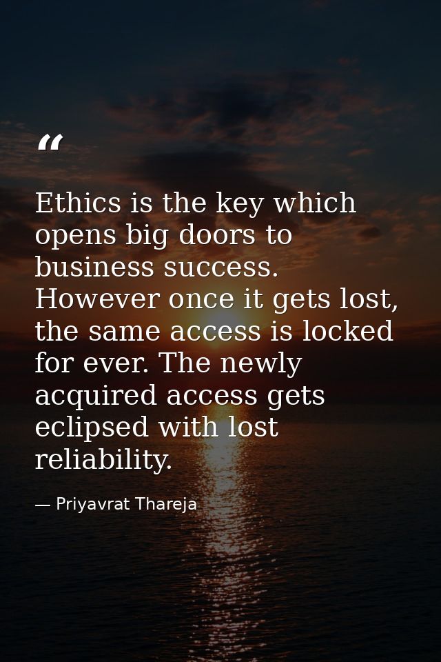 Ethics is the key which opens big doors to business success. However once it gets lost, the same access is locked for ev — Priyavrat Thareja