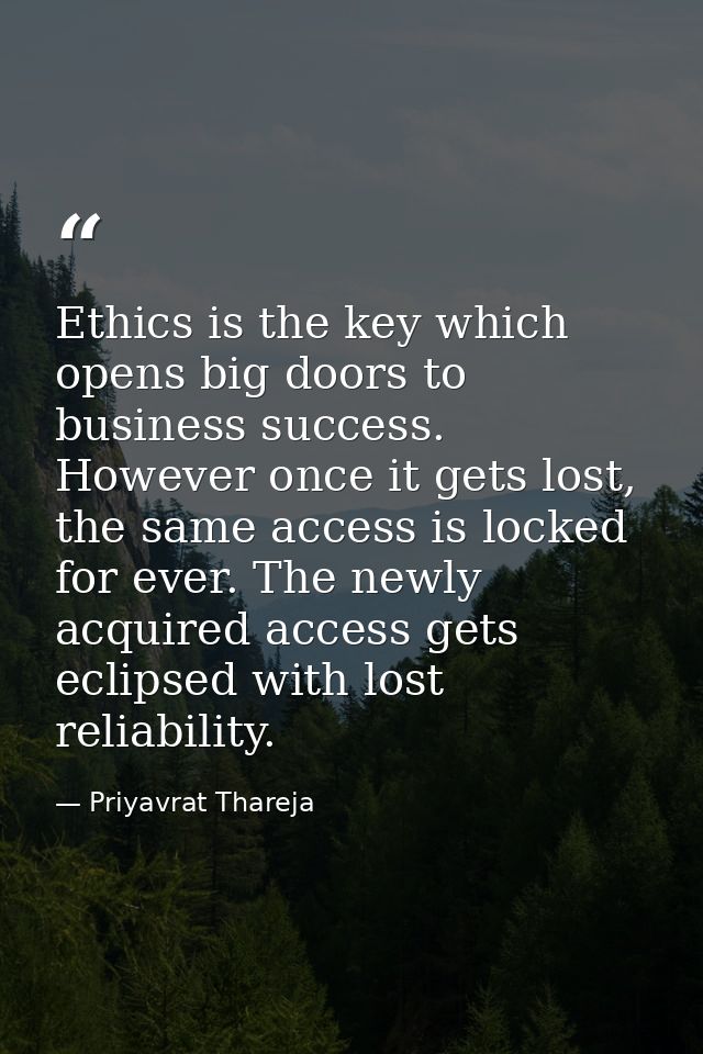 Ethics is the key which opens big doors to business success. However once it gets lost, the same access is locked for ev — Priyavrat Thareja