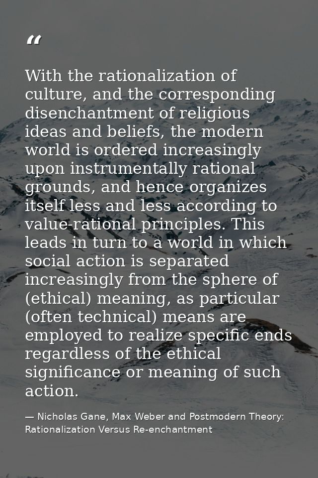 With the rationalization of culture, and the corresponding disenchantment of religious ideas and beliefs, the modern wor — Nicholas Gane, Max Weber and Postmodern Theory: Rationalization Versus Re-enchantment
