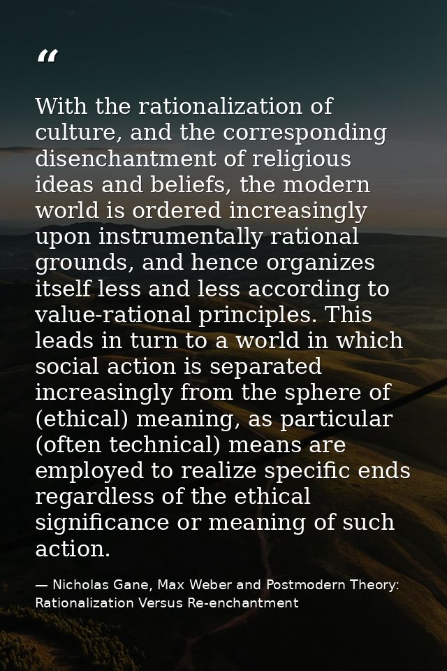 With the rationalization of culture, and the corresponding disenchantment of religious ideas and beliefs, the modern wor — Nicholas Gane, Max Weber and Postmodern Theory: Rationalization Versus Re-enchantment