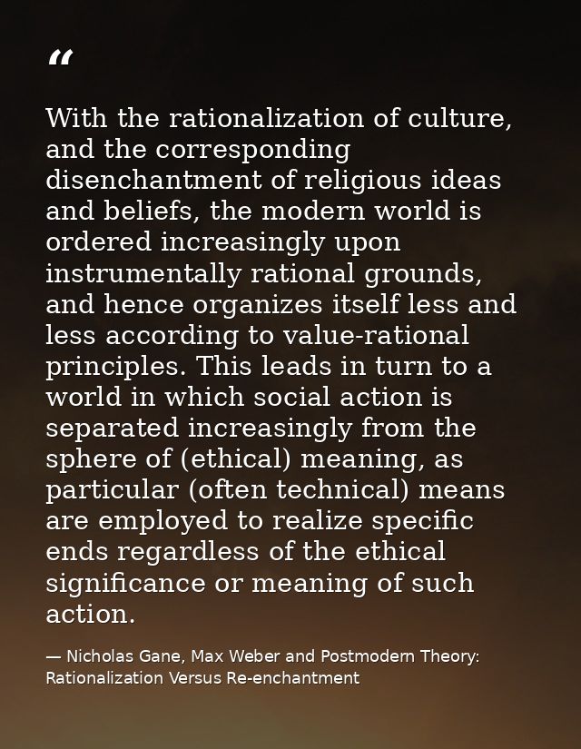 With the rationalization of culture, and the corresponding disenchantment of religious ideas and beliefs, the modern wor — Nicholas Gane, Max Weber and Postmodern Theory: Rationalization Versus Re-enchantment