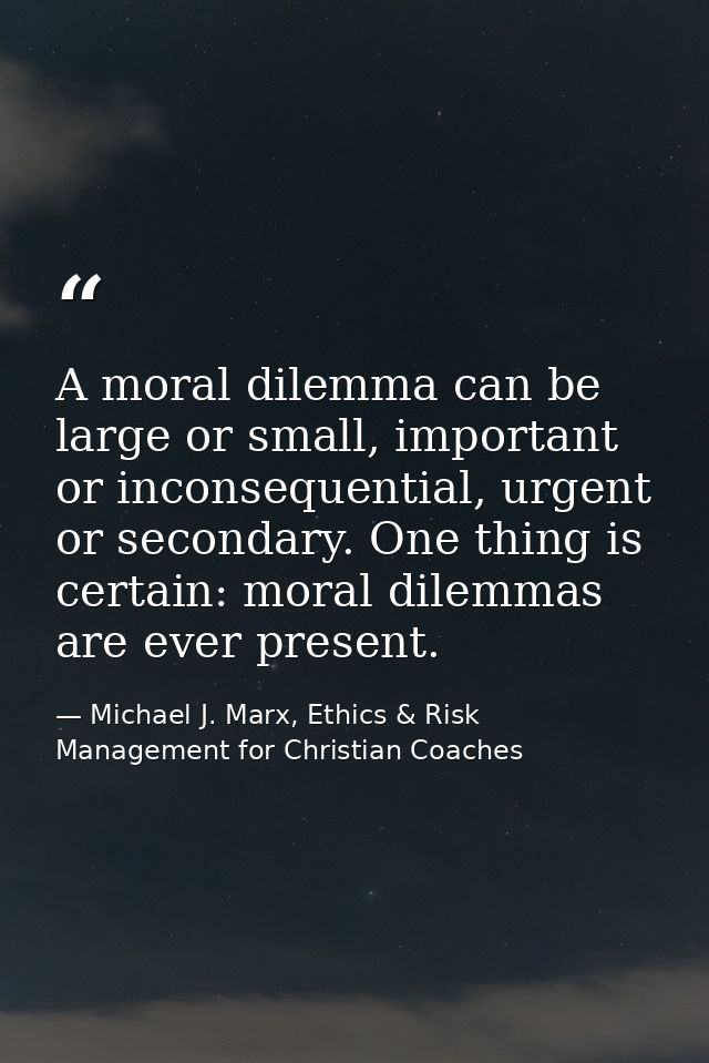 A moral dilemma can be large or small, important or inconsequential, urgent or secondary. One thing is certain: moral di — Michael J. Marx, Ethics & Risk Management for Christian Coaches