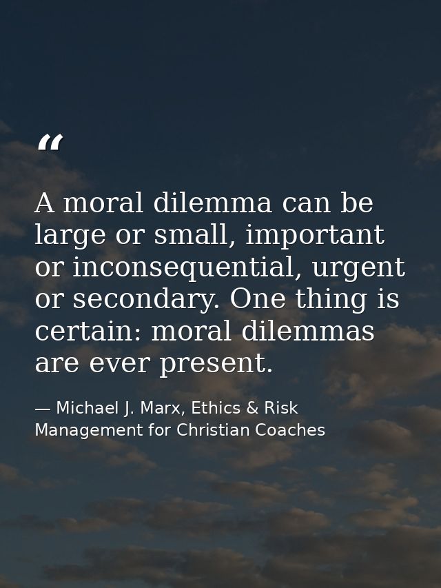 A moral dilemma can be large or small, important or inconsequential, urgent or secondary. One thing is certain: moral di — Michael J. Marx, Ethics & Risk Management for Christian Coaches