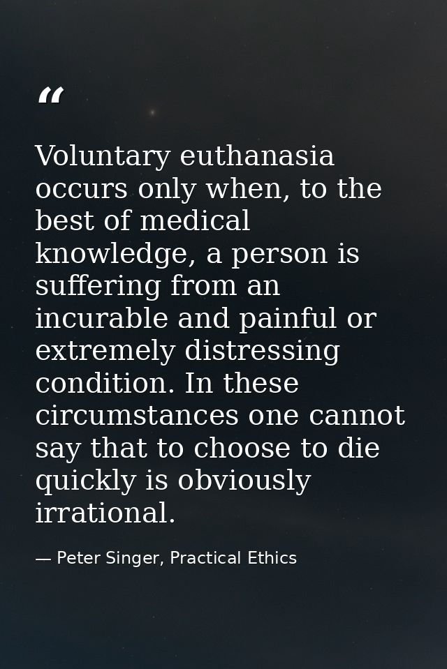 Voluntary euthanasia occurs only when, to the best of medical knowledge, a person is suffering from an incurable and pai — Peter Singer, Practical Ethics