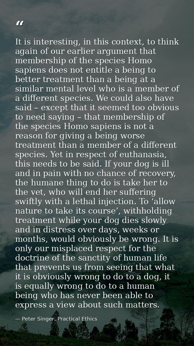 It is interesting, in this context, to think again of our earlier argument that membership of the species Homo sapiens d — Peter Singer, Practical Ethics