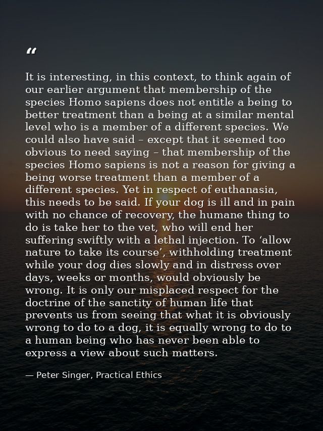 It is interesting, in this context, to think again of our earlier argument that membership of the species Homo sapiens d — Peter Singer, Practical Ethics