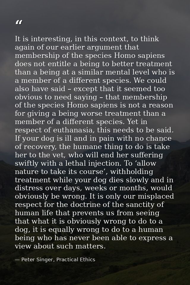 It is interesting, in this context, to think again of our earlier argument that membership of the species Homo sapiens d — Peter Singer, Practical Ethics