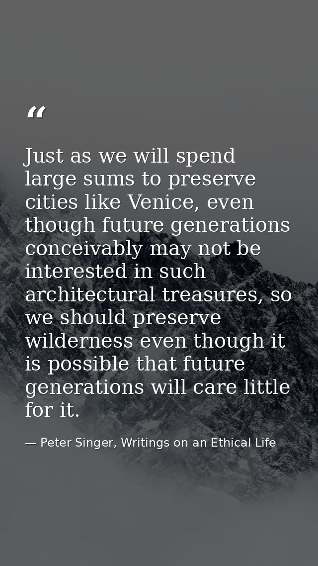 Just as we will spend large sums to preserve cities like Venice, even though future generations conceivably may not be i — Peter Singer, Writings on an Ethical Life