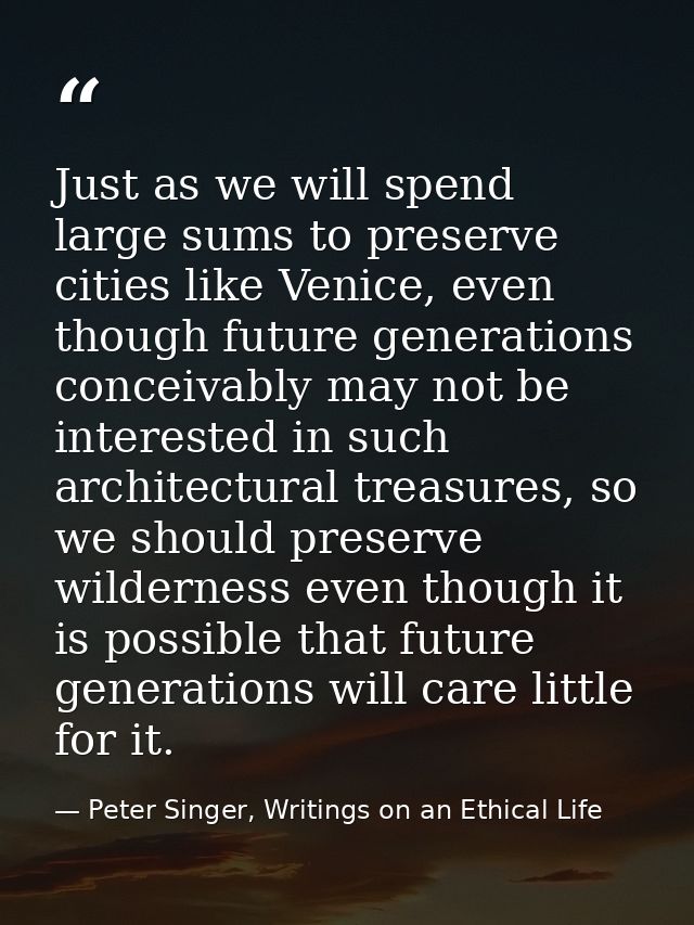 Just as we will spend large sums to preserve cities like Venice, even though future generations conceivably may not be i — Peter Singer, Writings on an Ethical Life