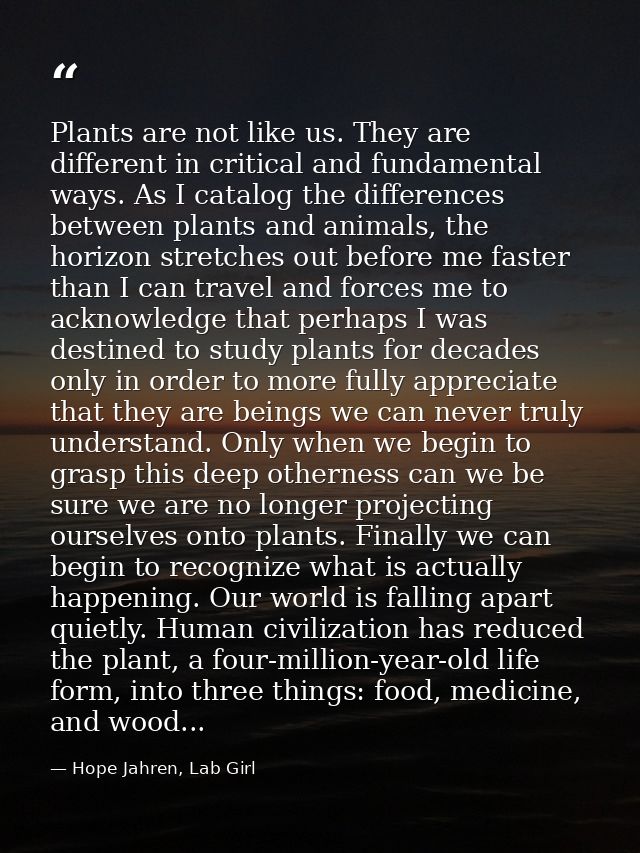 Plants are not like us. They are different in critical and fundamental ways. As I catalog the differences between plants — Hope Jahren, Lab Girl