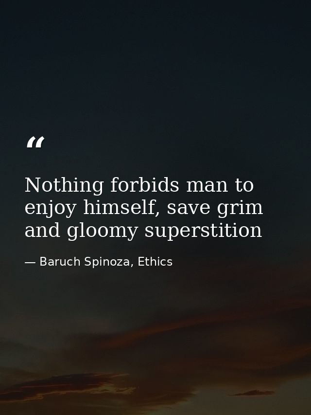 Nothing forbids man to enjoy himself, save grim and gloomy superstition — Baruch Spinoza, Ethics