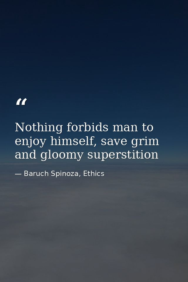 Nothing forbids man to enjoy himself, save grim and gloomy superstition — Baruch Spinoza, Ethics